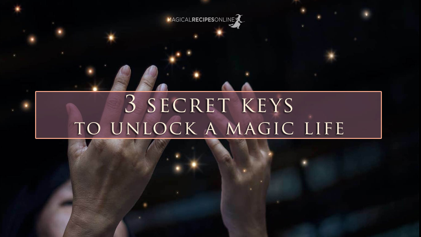 3 Secret Keys To Unlock A Magic Life - Magical Recipes Online